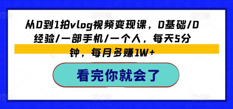 从0到1拍vlog视频变现课，0基础/0经验/一部手机/一个人，每天5分钟，每月多赚1W+-紫橙资源网