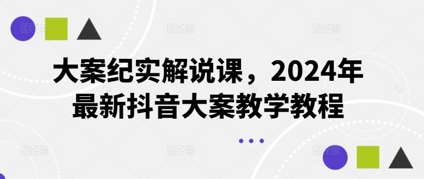 大案纪实解说课，2024年最新抖音大案教学教程-紫橙资源网