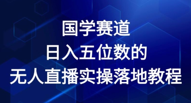 国学赛道-2024年日入五位数无人直播实操落地教程-紫橙资源网