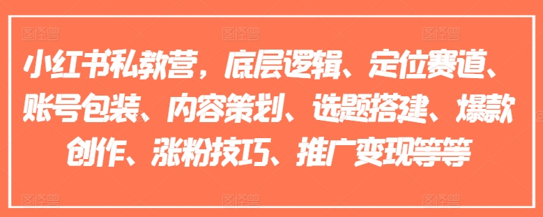 小红书私教营，底层逻辑、定位赛道、账号包装、内容策划、选题搭建、爆款创作、涨粉技巧、推广变现等等-紫橙资源网