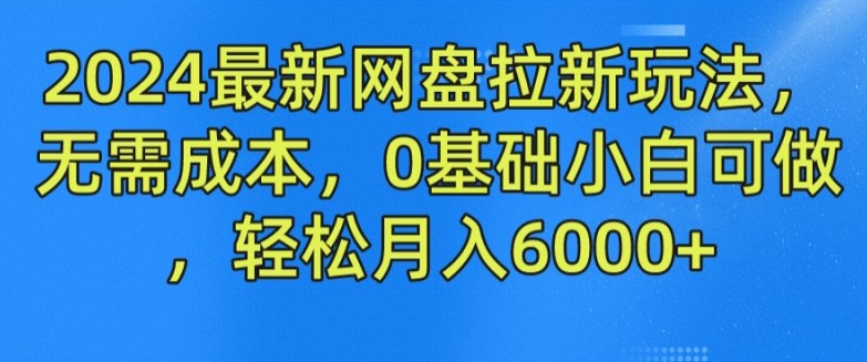 2024最新网盘拉新玩法，无需成本，0基础小白可做，轻松月入6000+-紫橙资源网