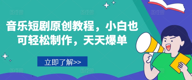 音乐短剧原创教程，小白也可轻松制作，天天爆单-紫橙资源网