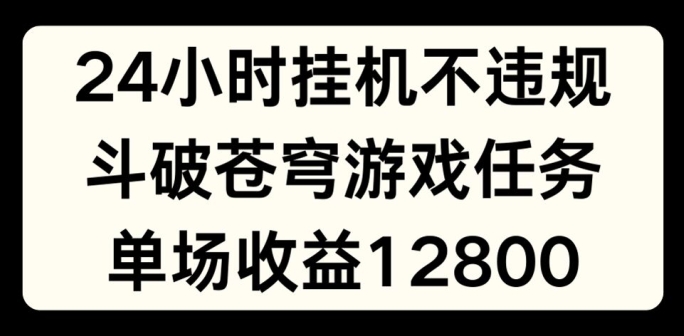 24小时无人挂JI不违规，斗破苍穹游戏任务，单场直播最高收益1280-紫橙资源网