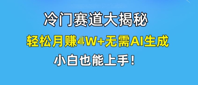 冷门赛道大揭秘，轻松月赚1W+无需AI生成，小白也能上手-紫橙资源网