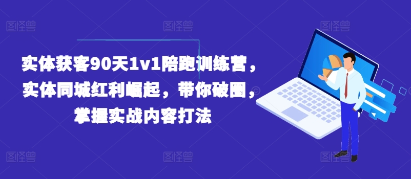 实体获客90天1v1陪跑训练营，实体同城红利崛起，带你破圈，掌握实战内容打法-紫橙资源网