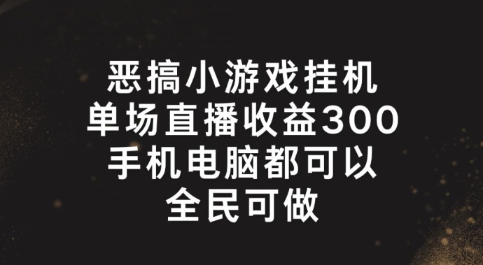 恶搞小游戏挂机,单场直播300+,全民可操作-紫橙资源网