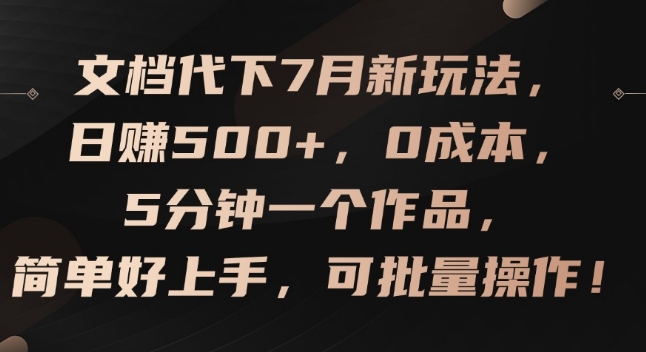 文档代下7月新玩法，日赚500+，0成本，5分钟一个作品，简单好上手，可批量操作-紫橙资源网