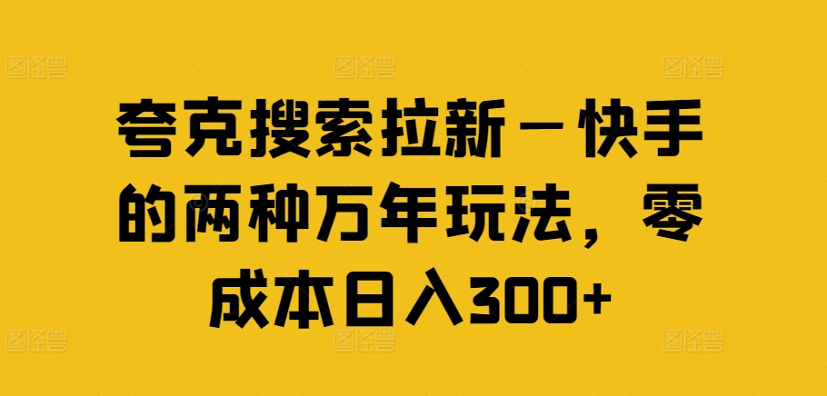 夸克搜索拉新—快手的两种万年玩法，零成本日入300+-紫橙资源网