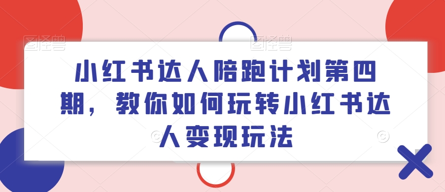 小红书达人陪跑计划第四期，教你如何玩转小红书达人变现玩法-紫橙资源网