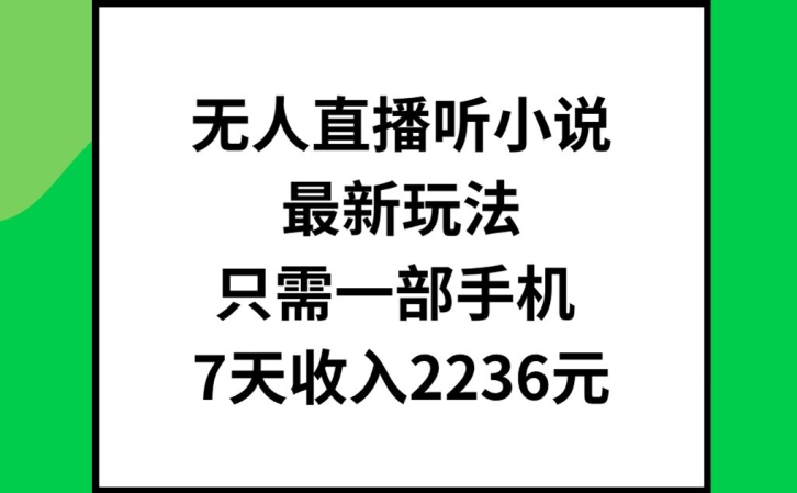 无人直播听小说最新玩法，只需一部手机，7天收入2236元-紫橙资源网