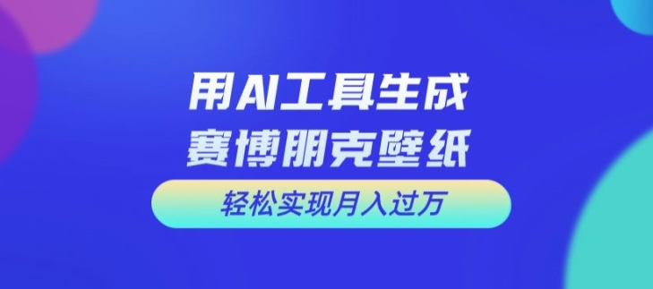 用AI工具设计赛博朋克壁纸，轻松实现月入万+-紫橙资源网