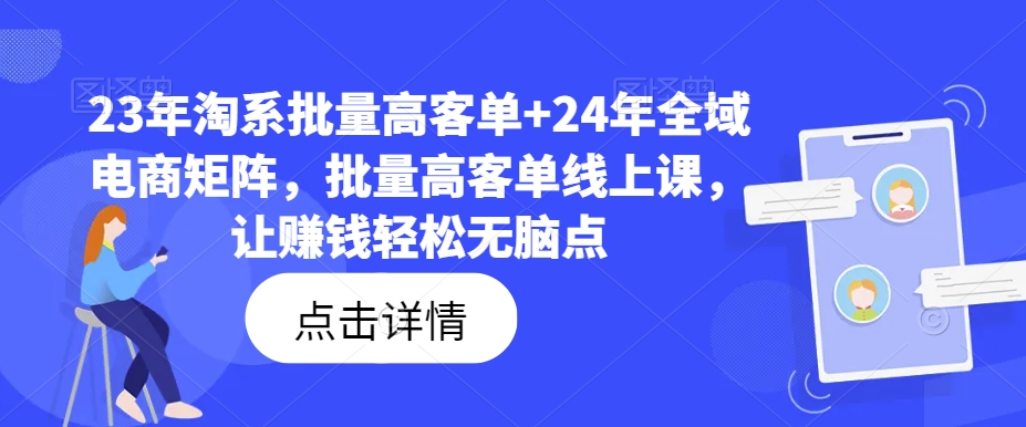 23年淘系批量高客单+24年全域电商矩阵，批量高客单线上课，让赚钱轻松无脑点-紫橙资源网