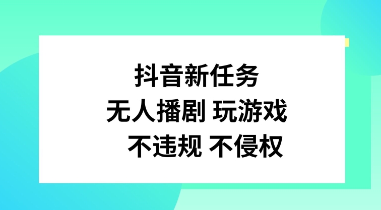 抖音新任务，无人播剧玩游戏，不违规不侵权-紫橙资源网