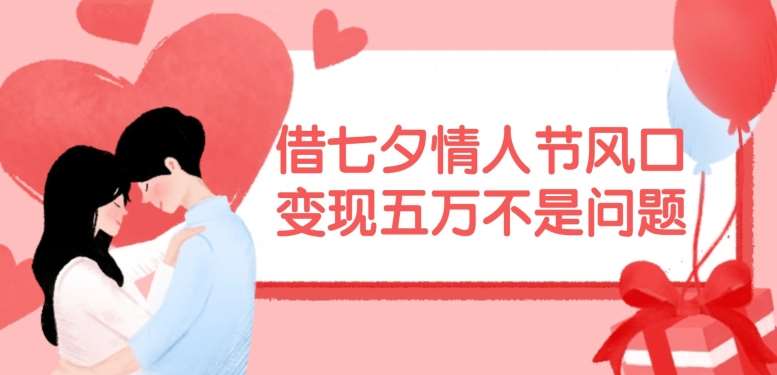 借七夕情人节风口，现在需求量爆棚，变现五万不是问题【揭秘】-紫橙资源网
