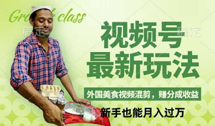 视频号新玩法，外国美食视频混剪，撸分成计划收益，视频制作简单，轻松月入过万【揭秘】-紫橙资源网