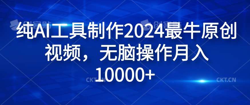 纯AI工具制作2024最牛原创视频，无脑操作月入1W+【揭秘】-紫橙资源网