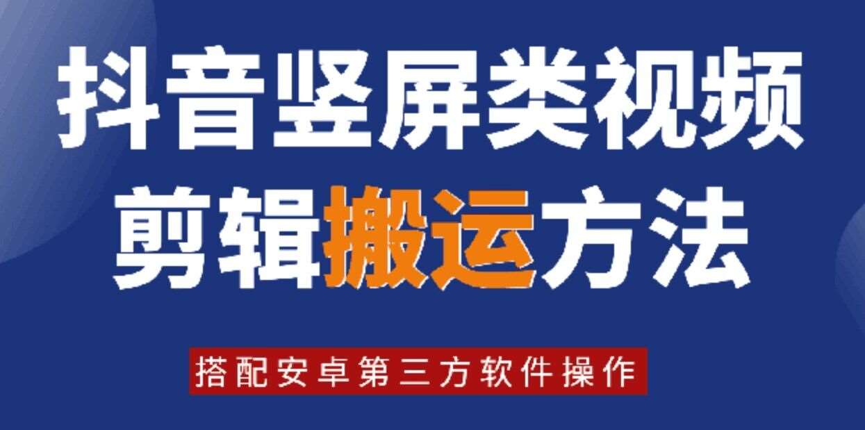 8月日最新抖音竖屏类视频剪辑搬运技术，搭配安卓第三方软件操作-紫橙资源网