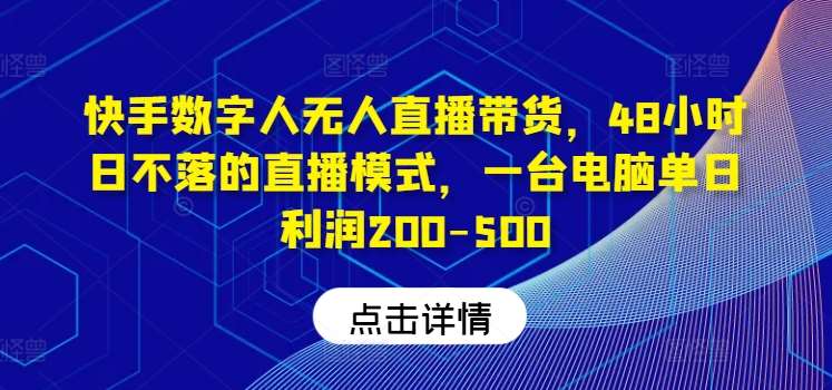 快手数字人无人直播带货，48小时日不落的直播模式，一台电脑单日利润200-500-紫橙资源网
