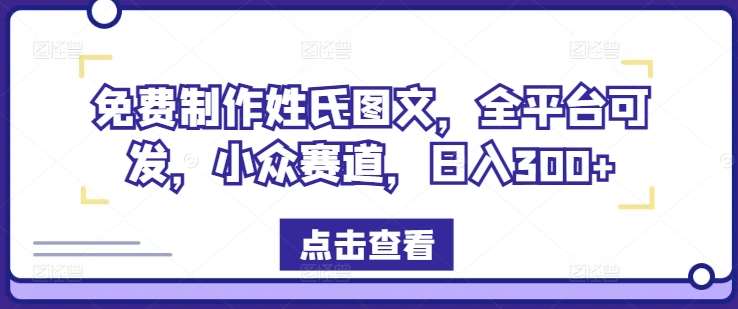 免费制作姓氏图文，全平台可发，小众赛道，日入300+【揭秘】-紫橙资源网