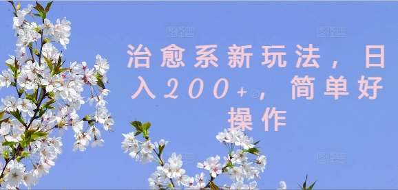 治愈系新玩法，日入200+，简单好操作【揭秘】-紫橙资源网