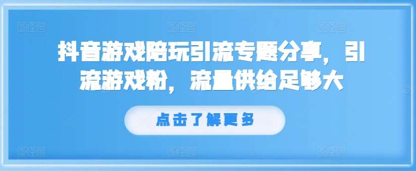 抖音游戏陪玩引流专题分享，引流游戏粉，流量供给足够大-紫橙资源网