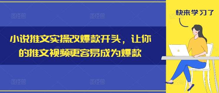 小说推文实操改爆款开头，让你的推文视频更容易成为爆款-紫橙资源网