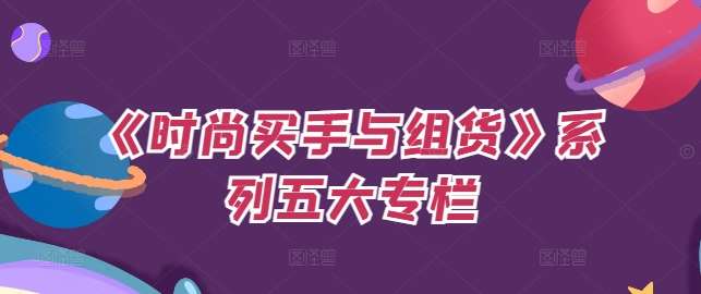 《时尚买手与组货》系列五大专栏，买货只是的‬个环节，如何做好预算、分配OTB等等才是关键-紫橙资源网