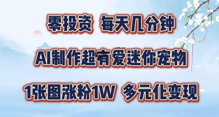 AI制作超有爱迷你宠物玩法，1张图涨粉1W，多元化变现，手把手交给你【揭秘】-紫橙资源网