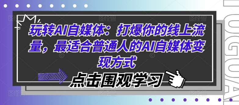 玩转AI自媒体：打爆你的线上流量，最适合普通人的AI自媒体变现方式-紫橙资源网
