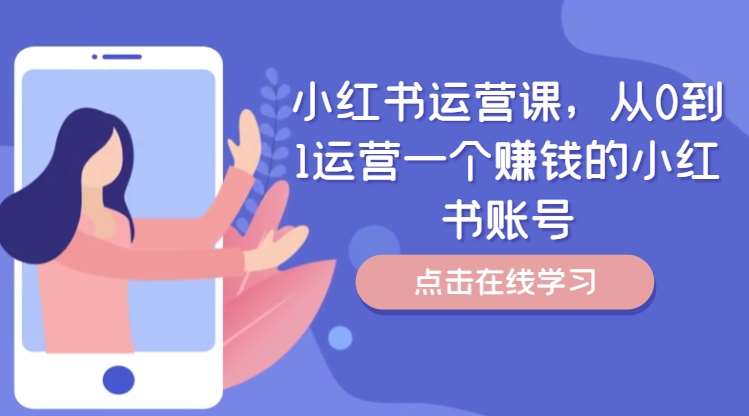 小红书运营课，从0到1运营一个赚钱的小红书账号-紫橙资源网