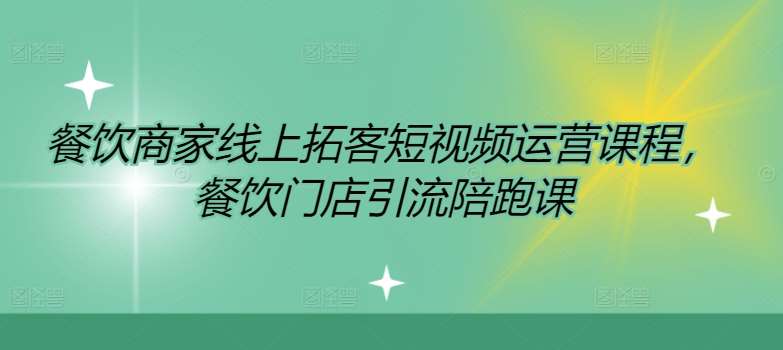 餐饮商家线上拓客短视频运营课程，餐饮门店引流陪跑课-紫橙资源网