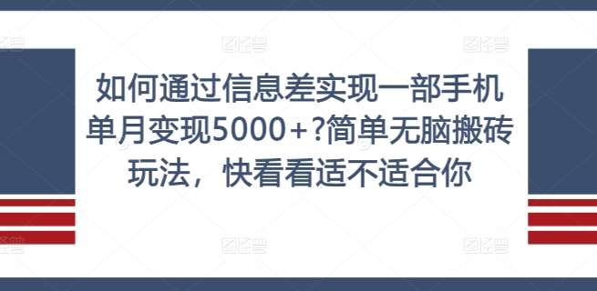 如何通过信息差实现一部手机单月变现5000+?简单无脑搬砖玩法，快看看适不适合你【揭秘】-紫橙资源网
