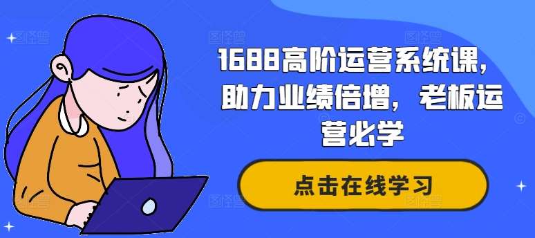 1688高阶运营系统课，助力业绩倍增，老板运营必学-紫橙资源网