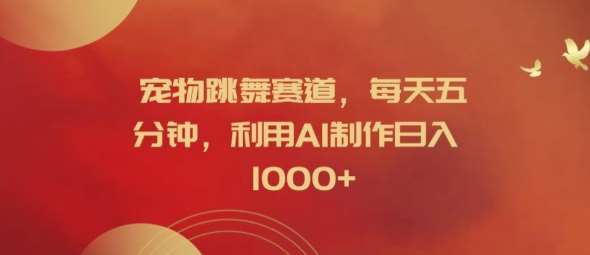 宠物跳舞赛道，每天五分钟，利用AI制作日入1k【揭秘】-紫橙资源网