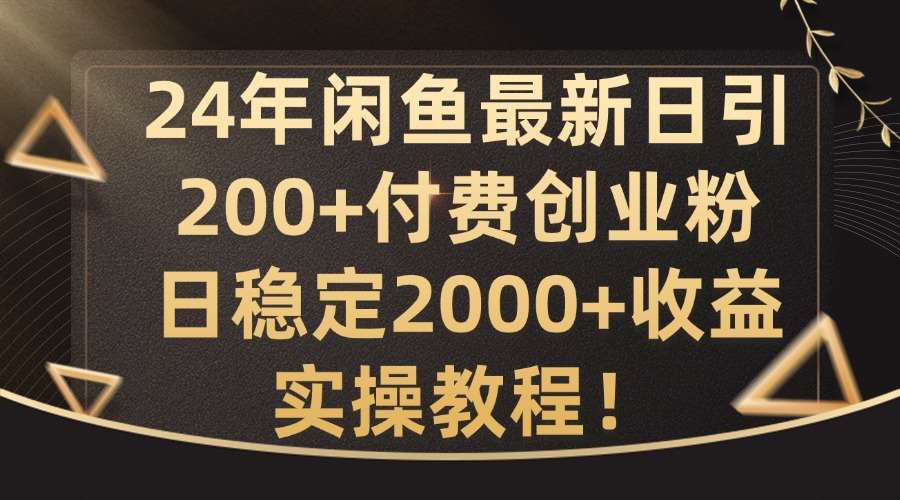 24年闲鱼最新日引200+付费创业粉日稳2000+收益，实操教程【揭秘】-紫橙资源网