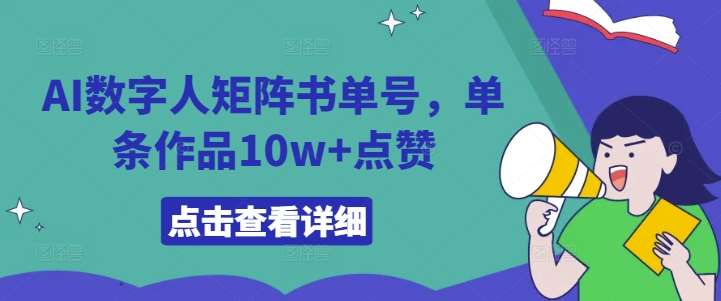 AI数字人矩阵书单号，单条作品10w+点赞【揭秘】-紫橙资源网