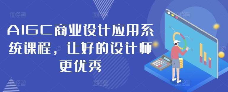 AIGC商业设计应用系统课程，让好的设计师更优秀-紫橙资源网