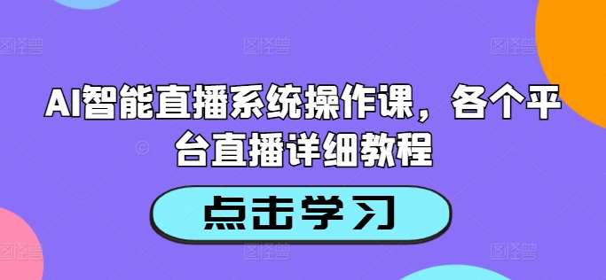 AI智能直播系统操作课，各个平台直播详细教程-紫橙资源网