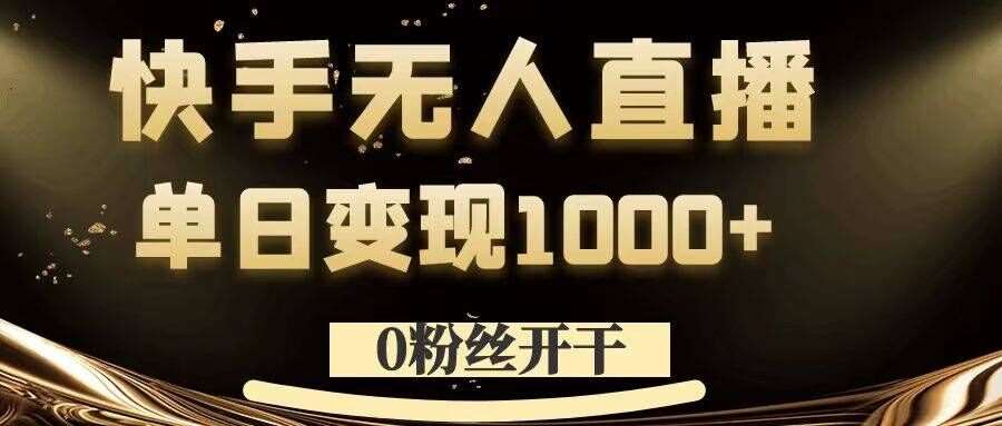 0粉丝开干，快手无人直播，单日变现1k+【揭秘】-紫橙资源网