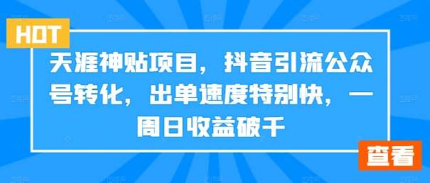 天涯神贴项目，抖音引流公众号转化，出单速度特别快，一周日收益破千-紫橙资源网