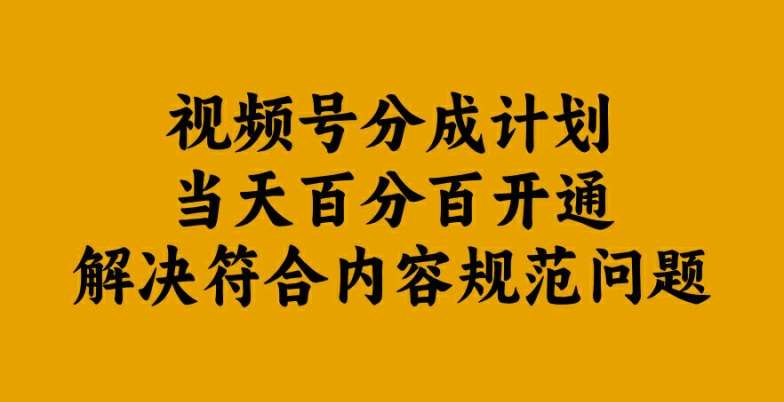 视频号分成计划当天百分百开通解决符合内容规范问题【揭秘】-紫橙资源网