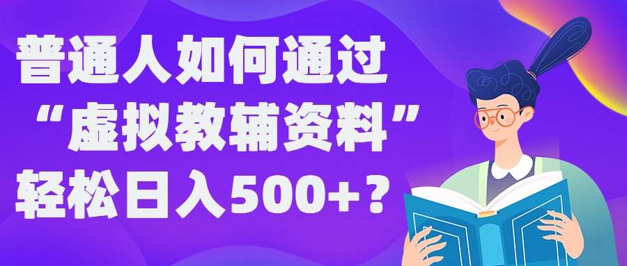 普通人如何通过“虚拟教辅”资料轻松日入500+?揭秘稳定玩法-紫橙资源网