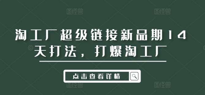 淘工厂超级链接新品期14天打法,打爆淘工厂-紫橙资源网