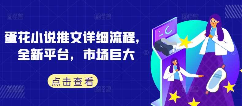 蛋花小说推文详细流程，全新平台，市场巨大-紫橙资源网