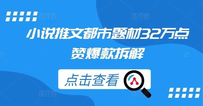 小说推文都市题材32万点赞爆款拆解-紫橙资源网