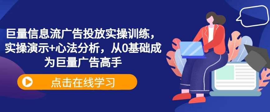 巨量信息流广告投放实操训练，实操演示+心法分析，从0基础成为巨量广告高手-紫橙资源网