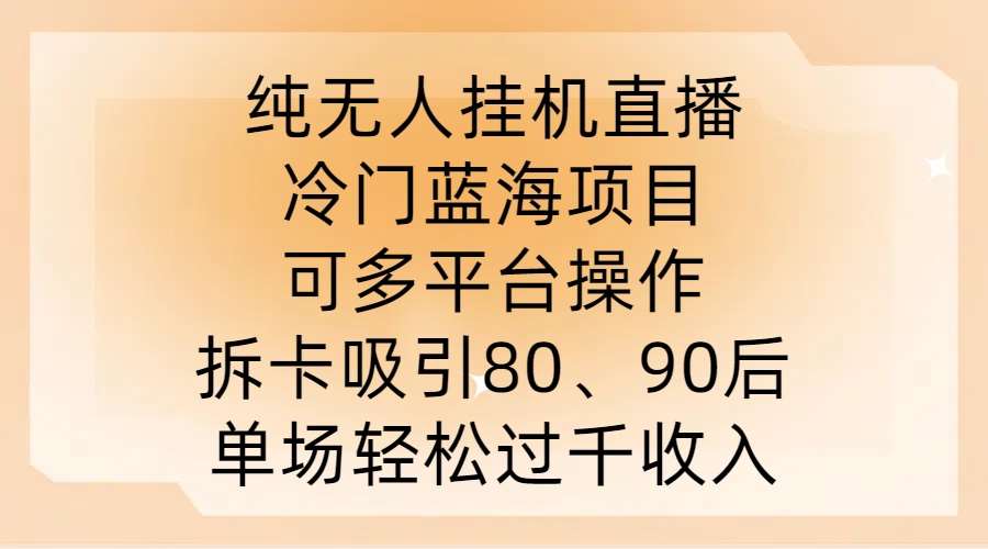 纯无人挂JI直播，冷门蓝海项目，可多平台操作，拆卡吸引80、90后，单场轻松过千收入【揭秘】-紫橙资源网
