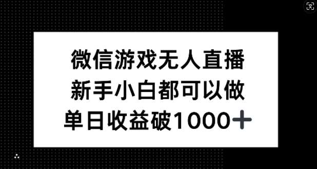微信游戏无人直播，新手小白都可以做，单日收益破1k【揭秘】-紫橙资源网