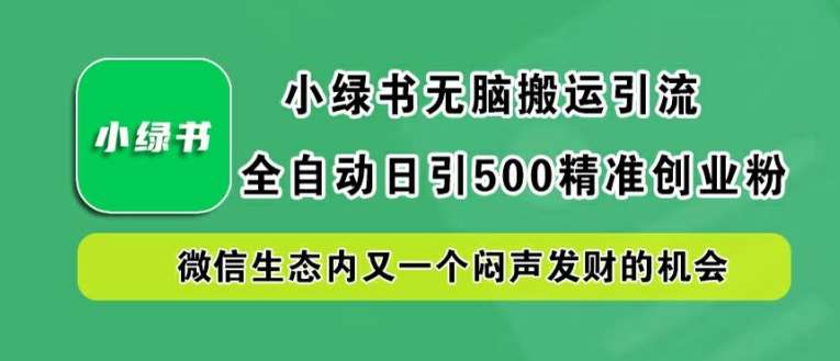 小绿书无脑搬运引流，全自动日引500精准创业粉，微信生态内又一个闷声发财的机会【揭秘】-紫橙资源网