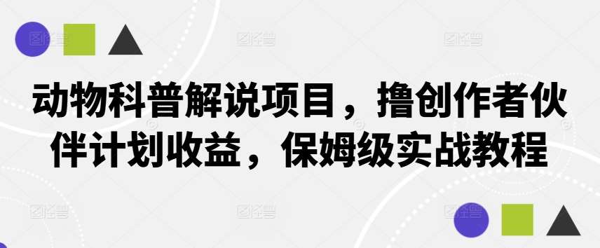动物科普解说项目，撸创作者伙伴计划收益，保姆级实战教程-紫橙资源网